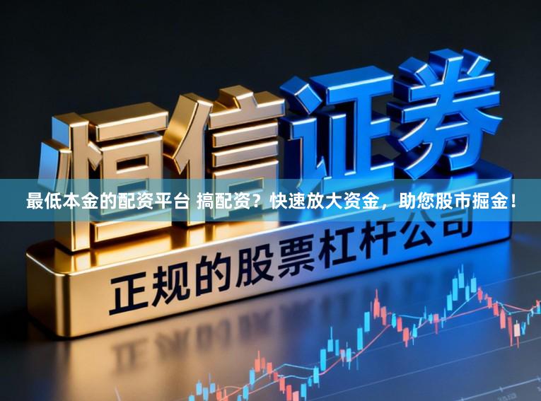 最低本金的配资平台 搞配资？快速放大资金，助您股市掘金！