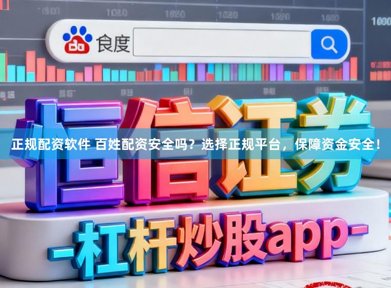 正规配资软件 百姓配资安全吗？选择正规平台，保障资金安全！