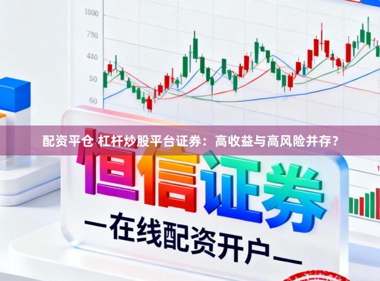 配资平仓 杠杆炒股平台证券：高收益与高风险并存？