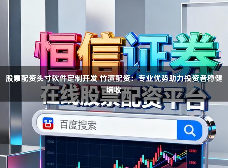 股票配资头寸软件定制开发 竹演配资：专业优势助力投资者稳健增收