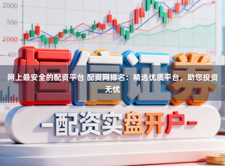 网上最安全的配资平台 配资网排名：精选优质平台，助您投资无忧