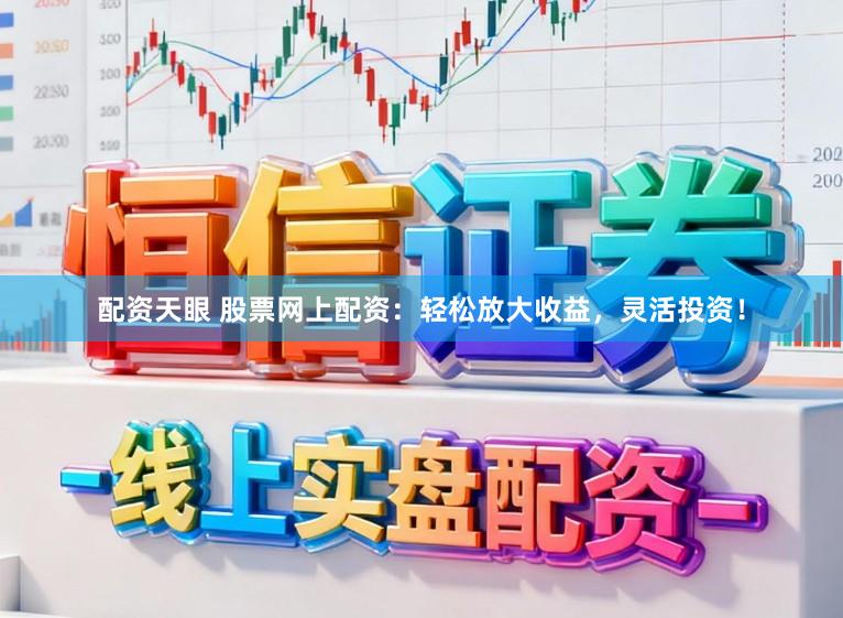 配资天眼 股票网上配资：轻松放大收益，灵活投资！