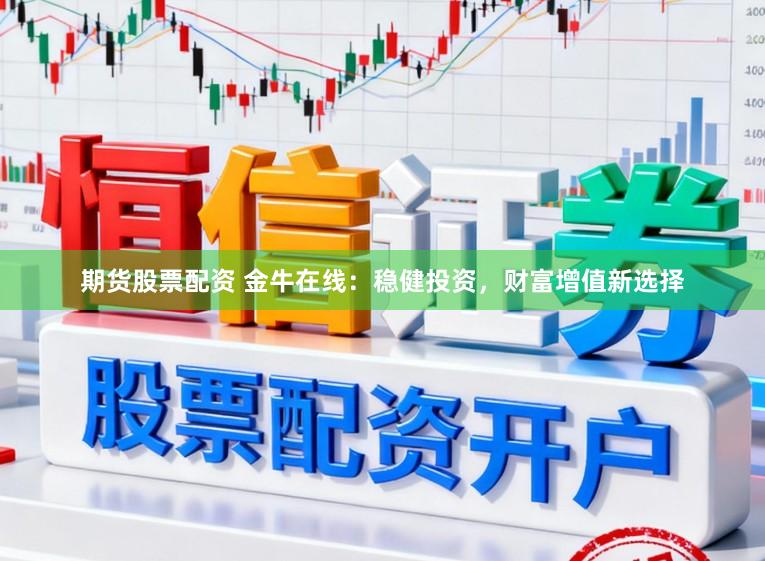 期货股票配资 金牛在线：稳健投资，财富增值新选择