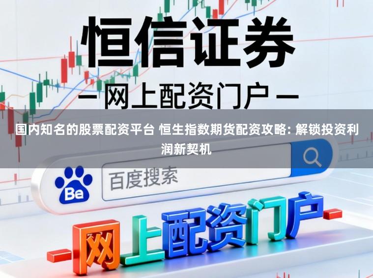 国内知名的股票配资平台 恒生指数期货配资攻略: 解锁投资利润新契机