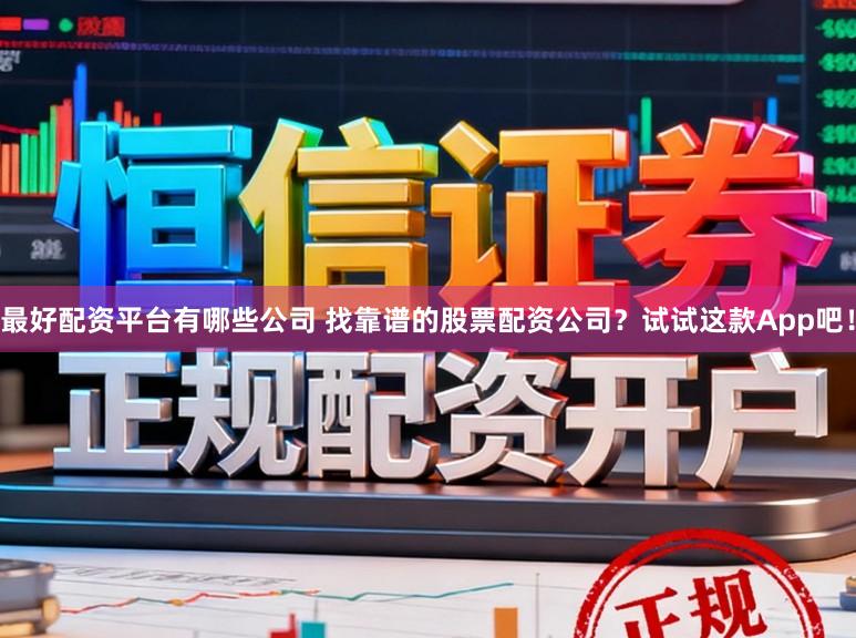 最好配资平台有哪些公司 找靠谱的股票配资公司？试试这款App吧！