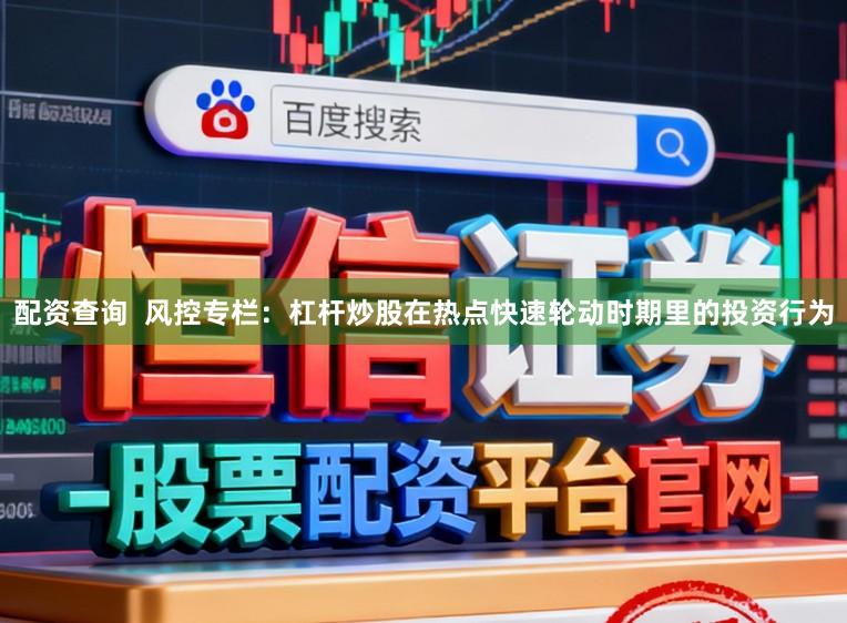 配资查询  风控专栏：杠杆炒股在热点快速轮动时期里的投资行为