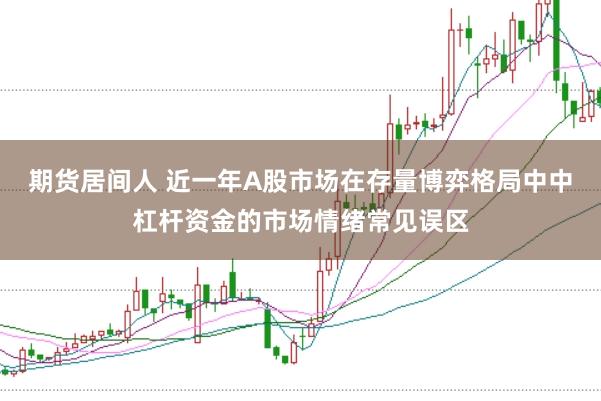期货居间人 近一年A股市场在存量博弈格局中中杠杆资金的市场情绪常见误区