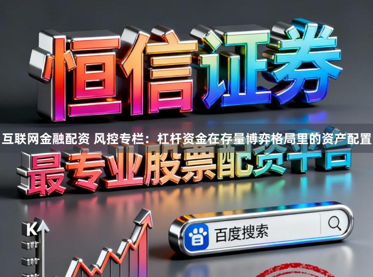 互联网金融配资 风控专栏：杠杆资金在存量博弈格局里的资产配置