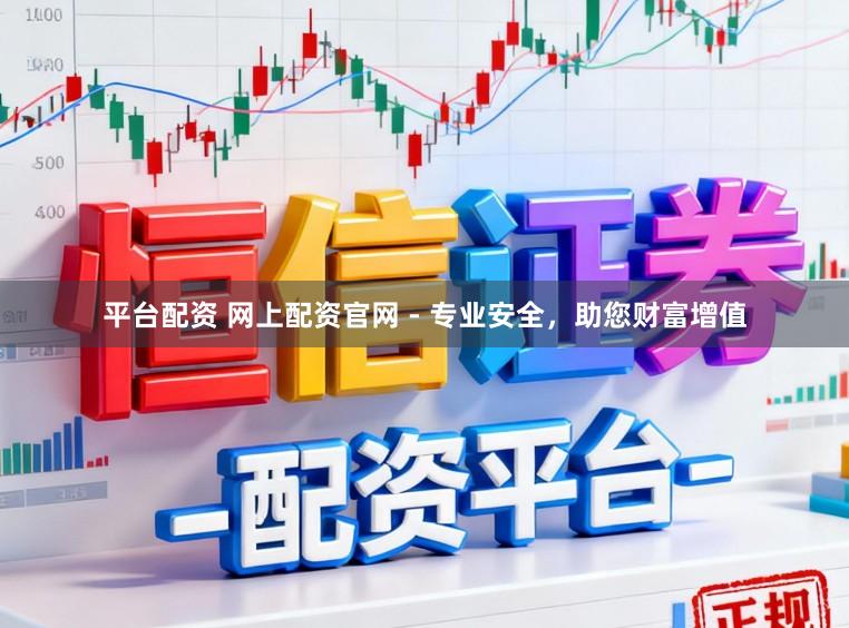 平台配资 网上配资官网 - 专业安全，助您财富增值