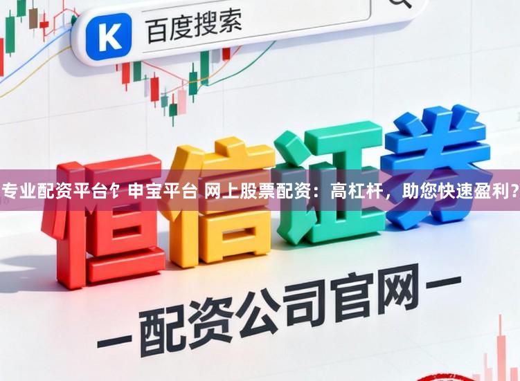专业配资平台饣申宝平台 网上股票配资：高杠杆，助您快速盈利？