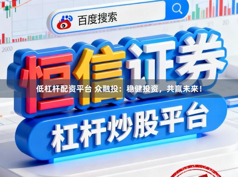 低杠杆配资平台 众融投：稳健投资，共赢未来！
