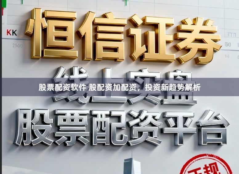 股票配资软件 股配资加配资，投资新趋势解析
