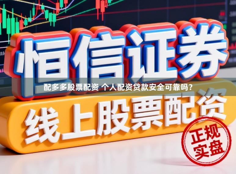 配多多股票配资 个人配资贷款安全可靠吗？