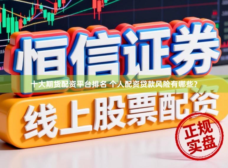十大期货配资平台排名 个人配资贷款风险有哪些？