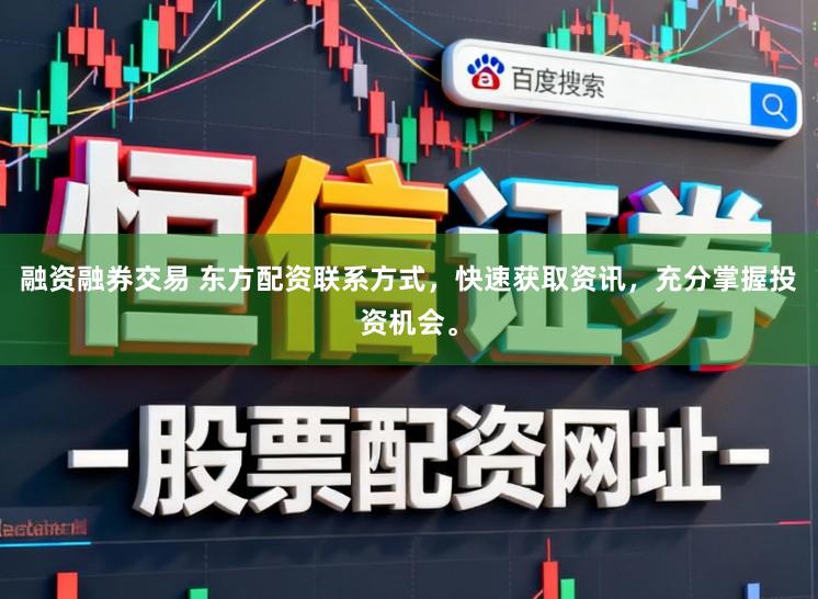 融资融券交易 东方配资联系方式，快速获取资讯，充分掌握投资机会。
