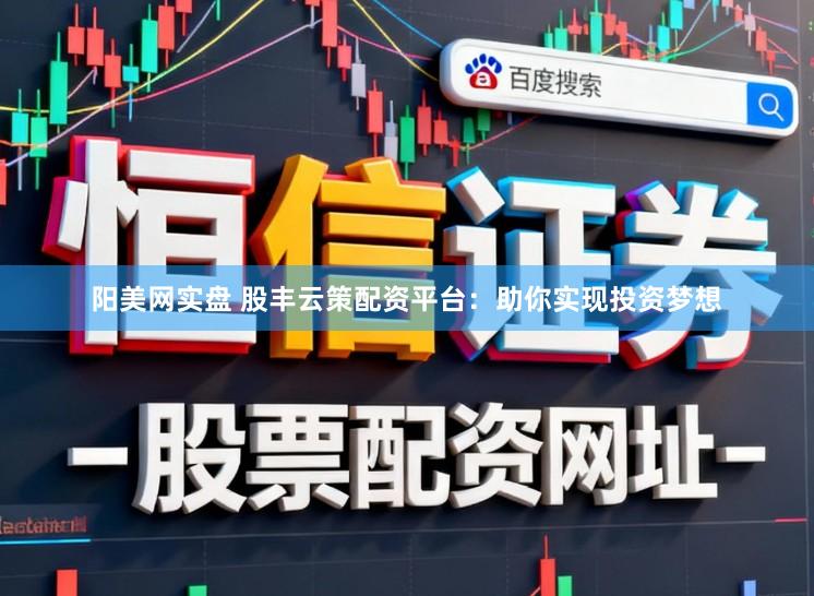 阳美网实盘 股丰云策配资平台：助你实现投资梦想