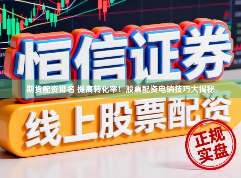 期货配资排名 提高转化率！股票配资电销技巧大揭秘