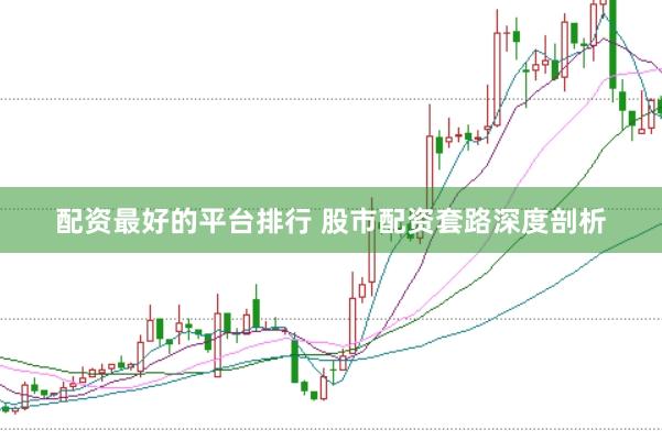 配资最好的平台排行 股市配资套路深度剖析