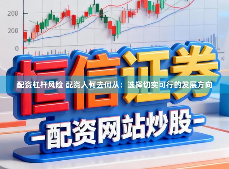 配资杠杆风险 配资人何去何从：选择切实可行的发展方向