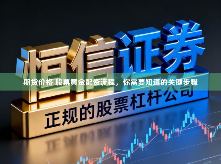 期货价格 股票黄金配资流程，你需要知道的关键步骤