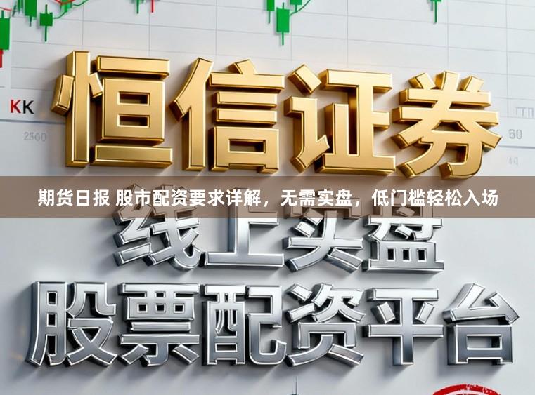 期货日报 股市配资要求详解，无需实盘，低门槛轻松入场