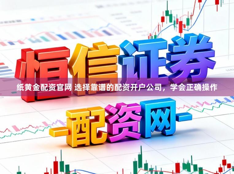 纸黄金配资官网 选择靠谱的配资开户公司，学会正确操作