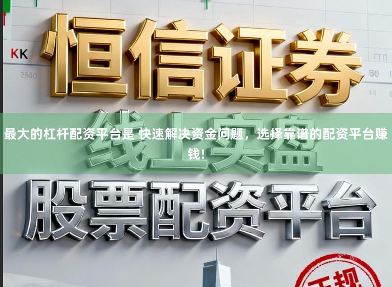 最大的杠杆配资平台是 快速解决资金问题，选择靠谱的配资平台赚钱!