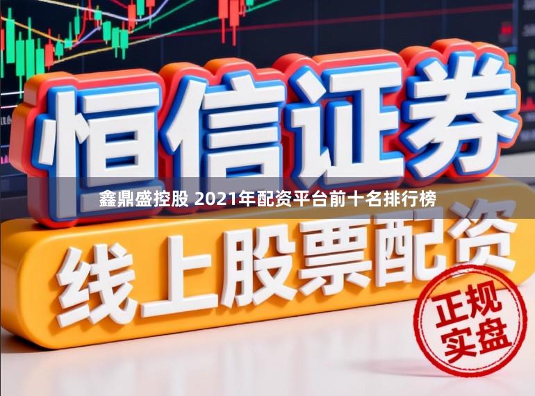 鑫鼎盛控股　 2021年配资平台前十名排行榜