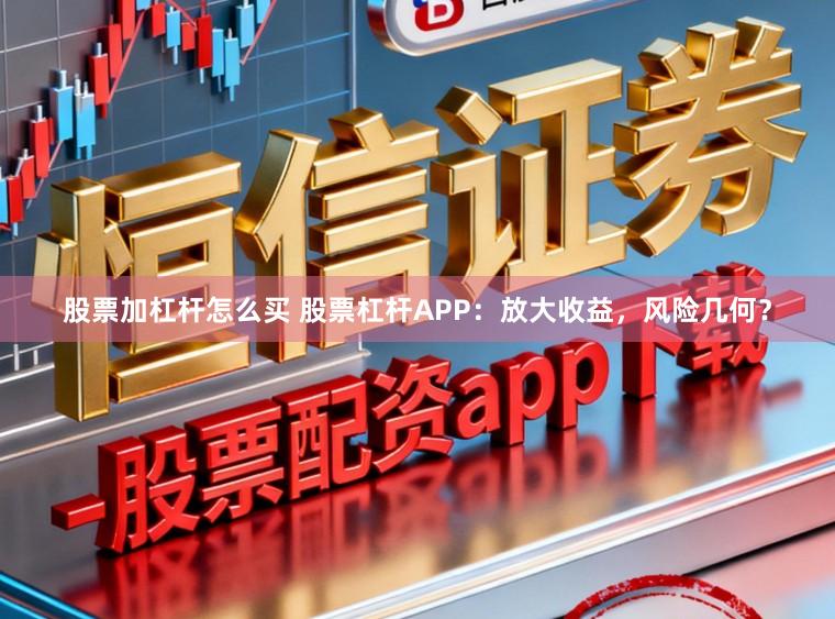 股票加杠杆怎么买 股票杠杆APP：放大收益，风险几何？