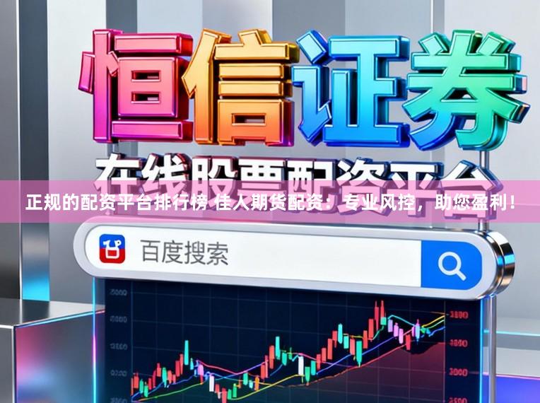 正规的配资平台排行榜 佳人期货配资：专业风控，助您盈利！